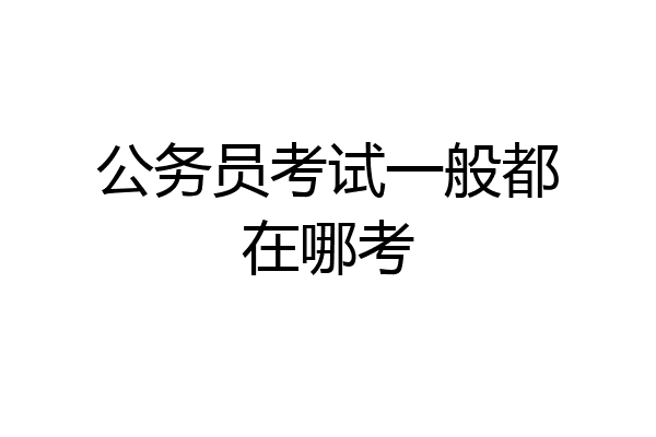公务员考试一般都在哪考