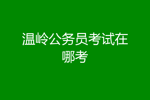 温岭公务员考试在哪考