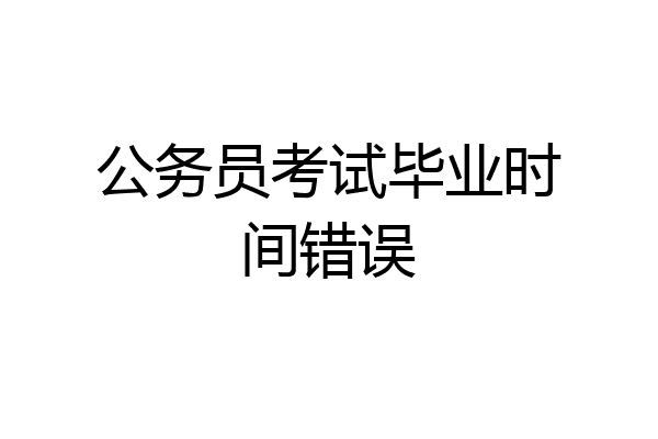 公务员考试毕业时间错误