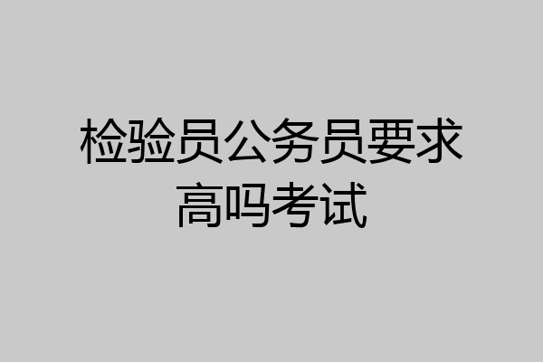 检验员公务员要求高吗考试