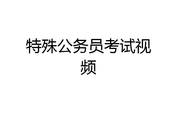 特殊公务员考试视频