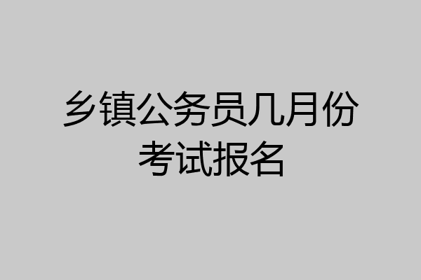 乡镇公务员几月份考试报名