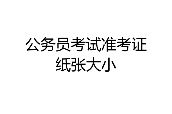公务员考试准考证纸张大小