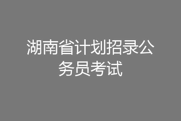 湖南省计划招录公务员考试