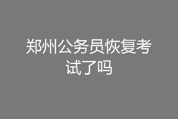 郑州公务员恢复考试了吗