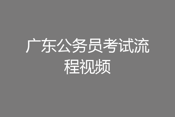 广东公务员考试流程视频