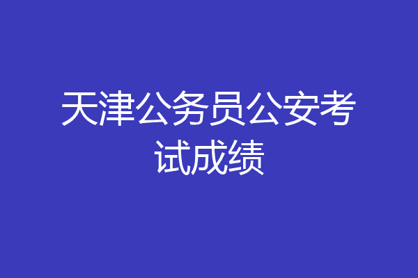 天津公务员公安考试成绩