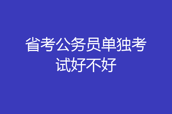 省考公务员单独考试好不好