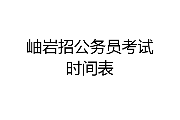 岫岩招公务员考试时间表