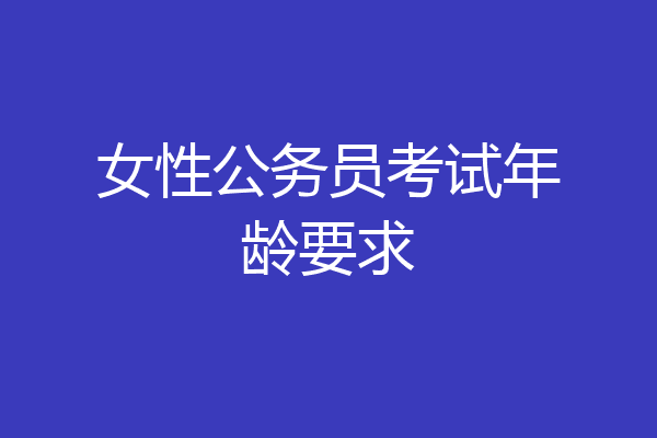女性公务员考试年龄要求