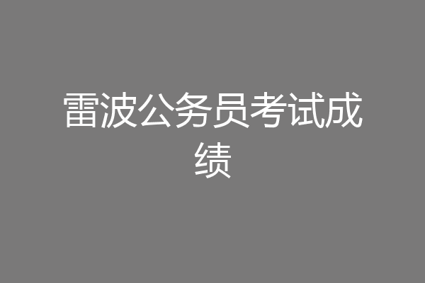 雷波公务员考试成绩