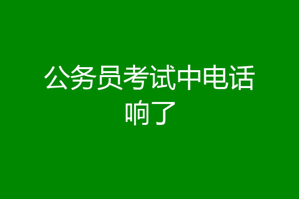 公务员考试中电话响了