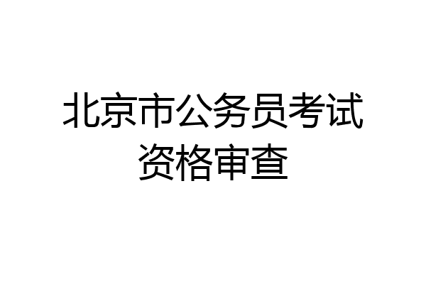 北京市公务员考试资格审查