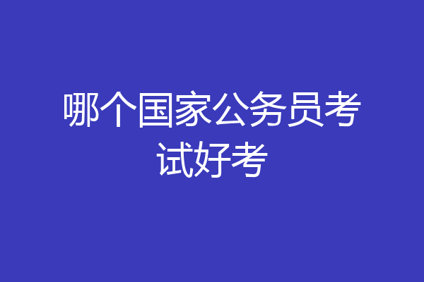 哪个国家公务员考试好考