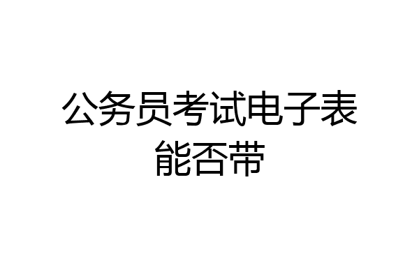 公务员考试电子表能否带