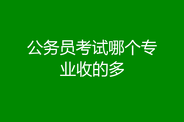 公务员考试哪个专业收的多