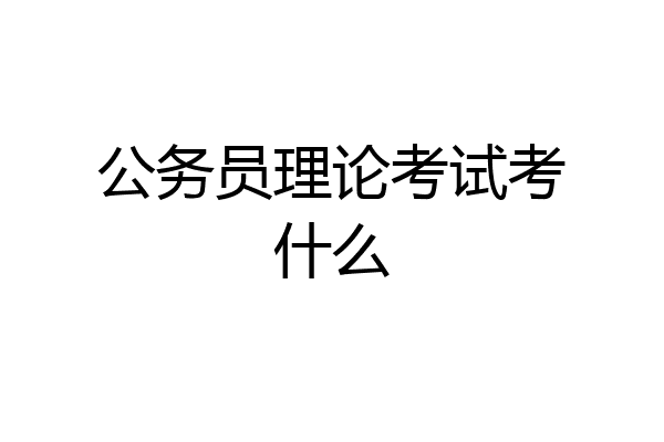 公务员理论考试考什么