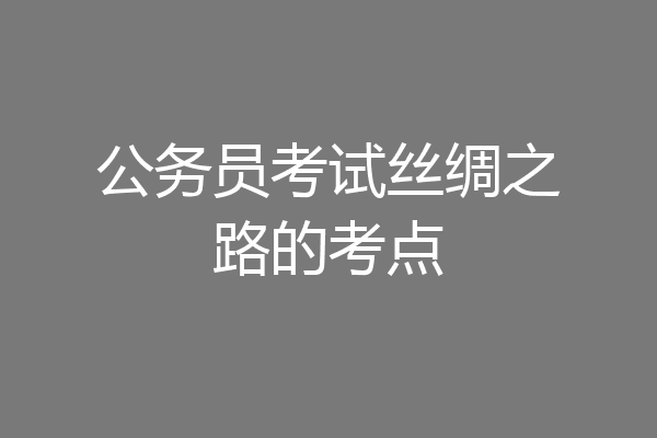 公务员考试丝绸之路的考点