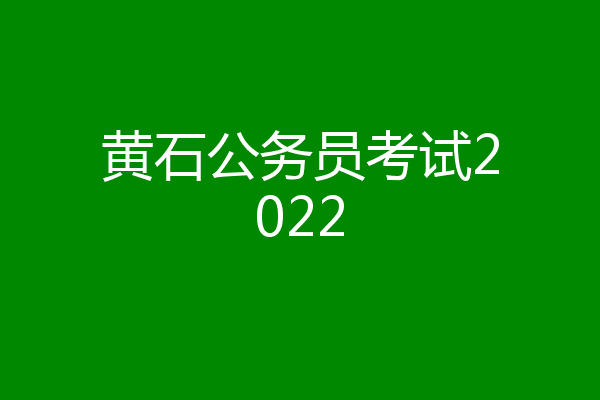 黄石公务员考试2022