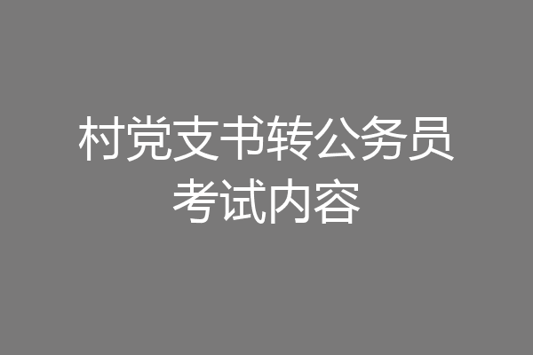 村党支书转公务员考试内容