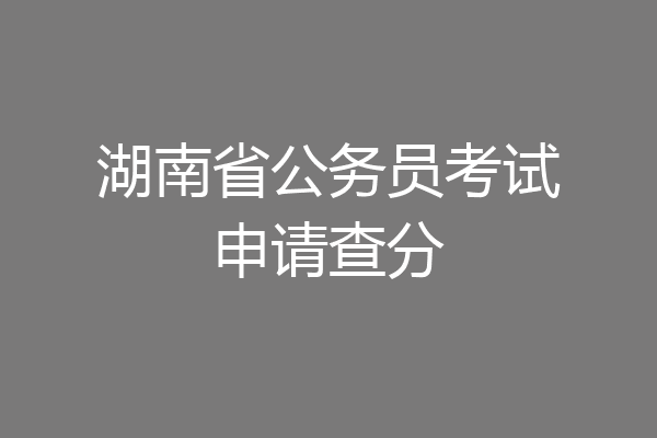 湖南省公务员考试申请查分