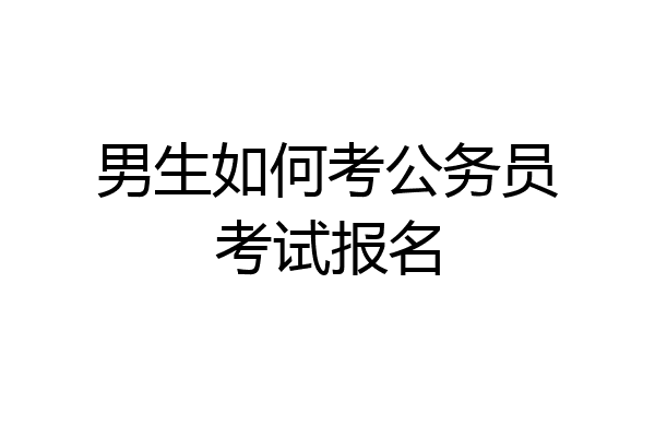 男生如何考公务员考试报名