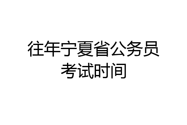 往年宁夏省公务员考试时间