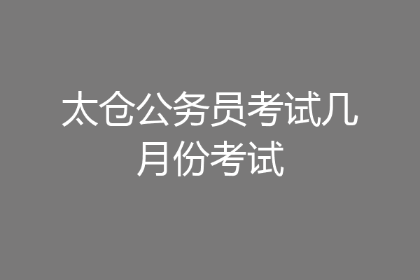 太仓公务员考试几月份考试