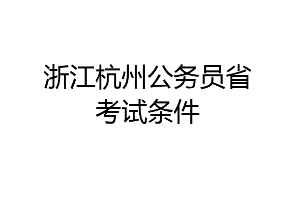 浙江杭州公务员省考试条件