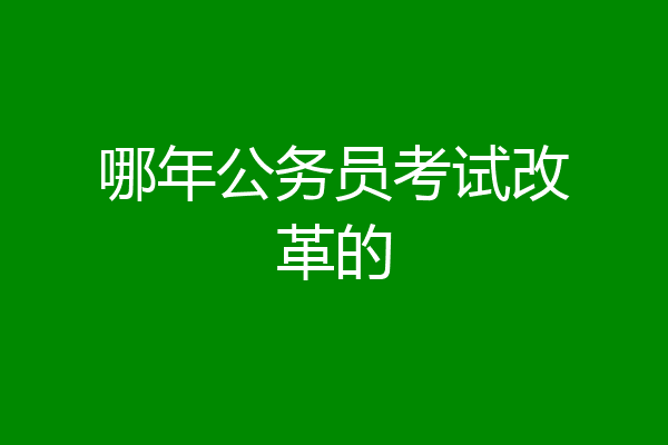 哪年公务员考试改革的