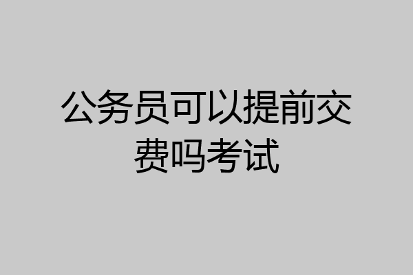 公务员可以提前交费吗考试