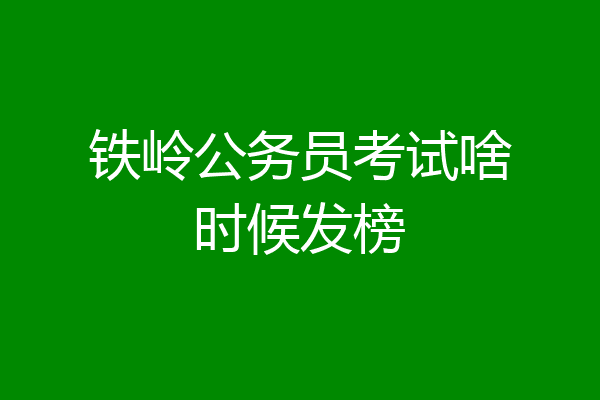 铁岭公务员考试啥时候发榜