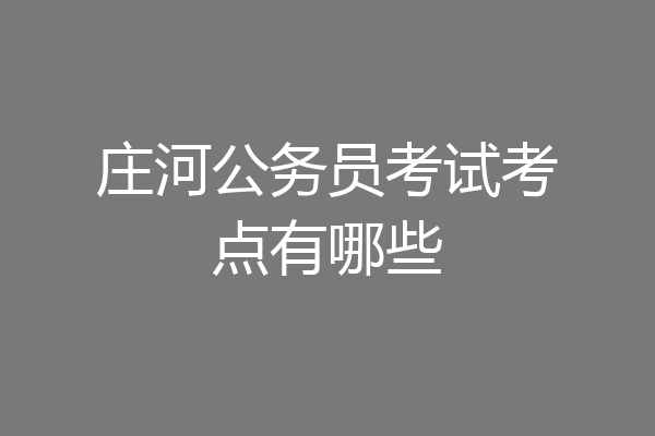 庄河公务员考试考点有哪些