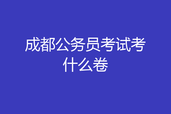 成都公务员考试考什么卷