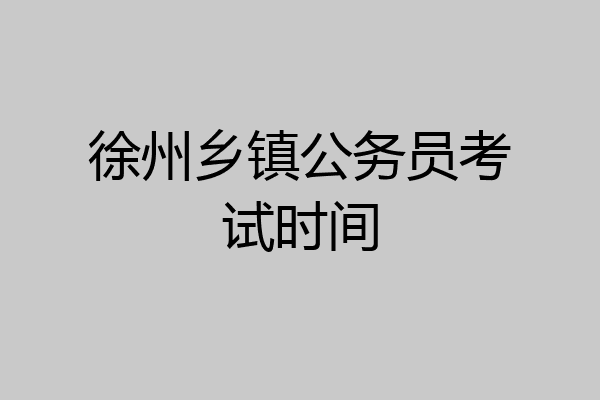 徐州乡镇公务员考试时间