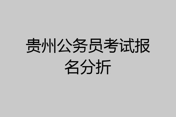 贵州公务员考试报名分折