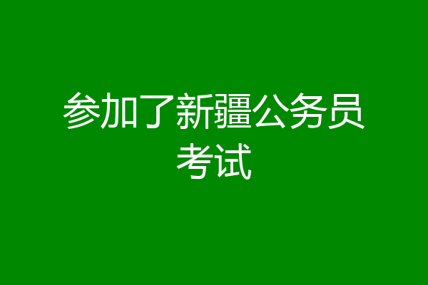 参加了新疆公务员考试