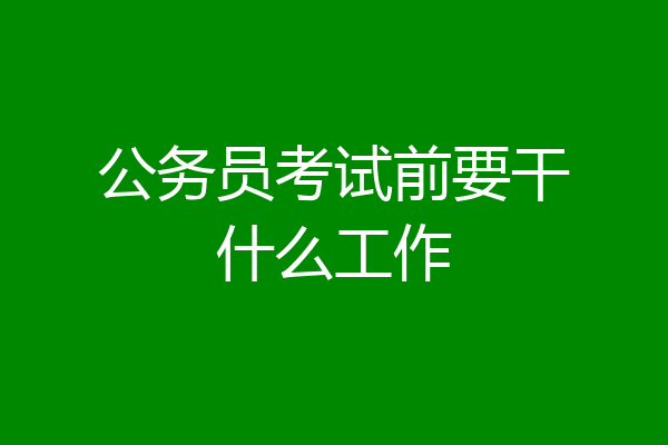 公务员考试前要干什么工作