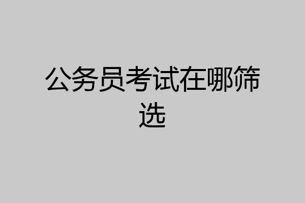 公务员考试在哪筛选