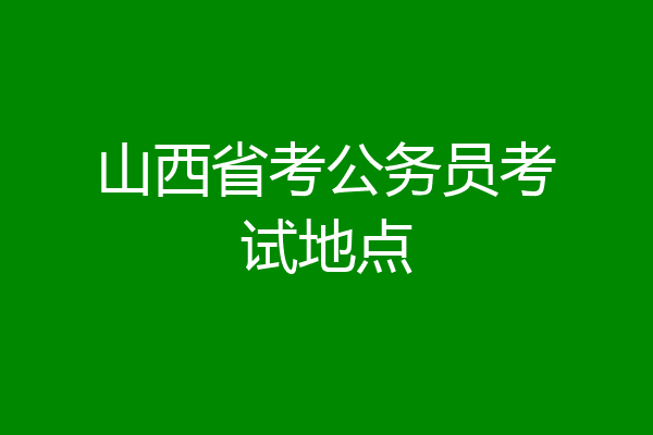 山西省考公务员考试地点