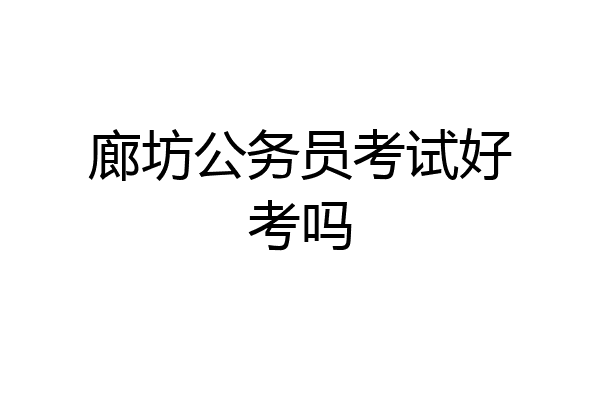廊坊公务员考试好考吗