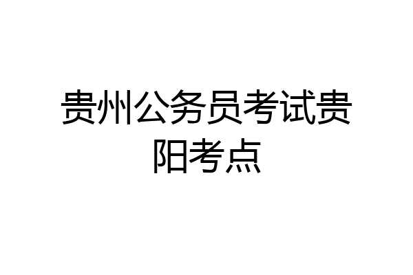 贵州公务员考试贵阳考点