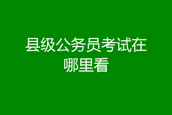 县级公务员考试在哪里看