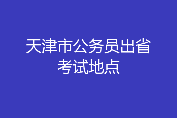 天津市公务员出省考试地点