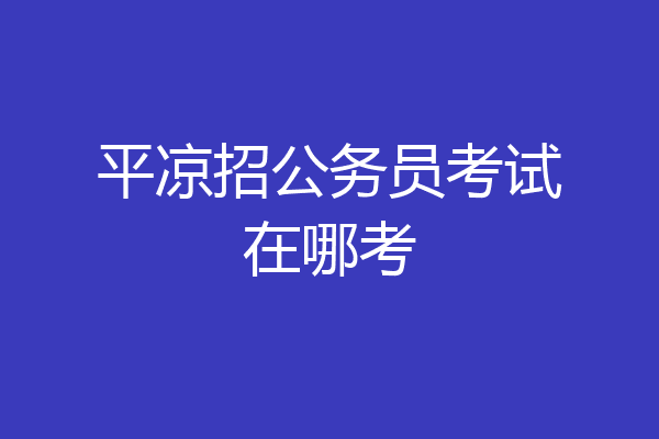 平凉招公务员考试在哪考