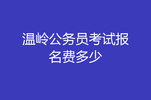 温岭公务员考试报名费多少
