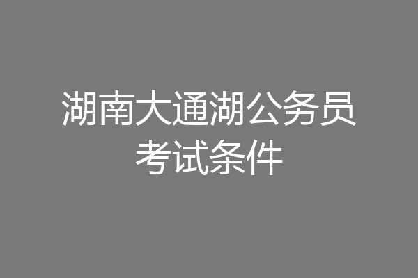 湖南大通湖公务员考试条件