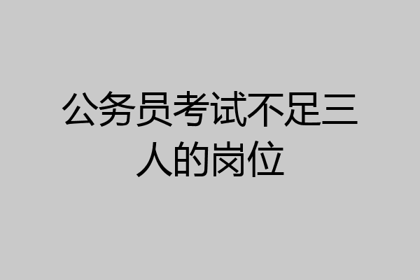公务员考试不足三人的岗位