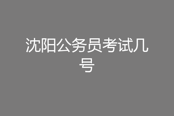 沈阳公务员考试几号