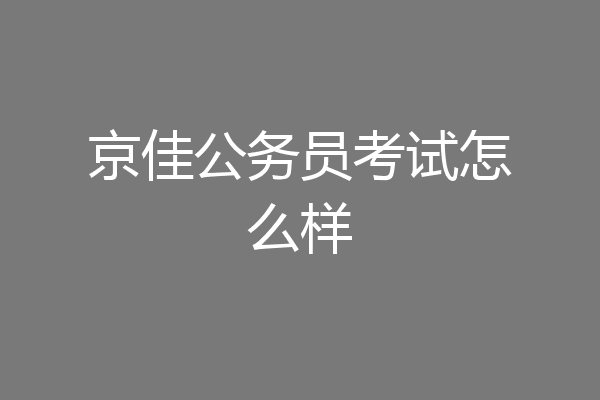 京佳公务员考试怎么样